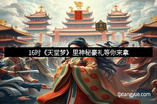 16时《天堂梦》里神秘豪礼等你来拿