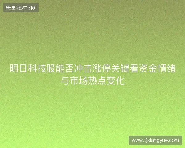明日科技股能否冲击涨停关键看资金情绪与市场热点变化