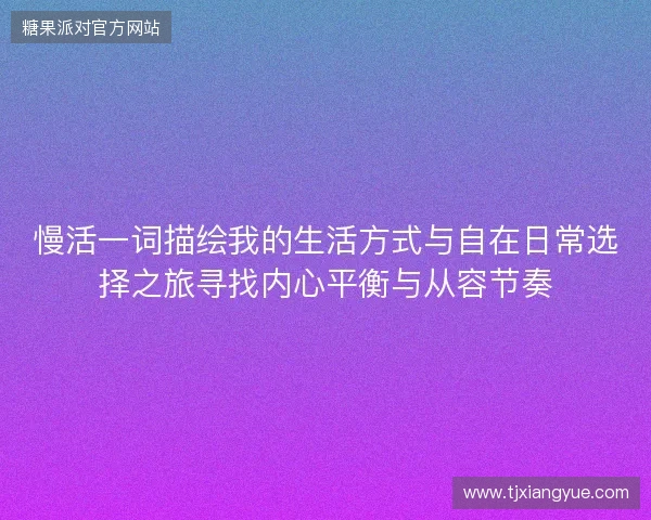 慢活一词描绘我的生活方式与自在日常选择之旅寻找内心平衡与从容节奏